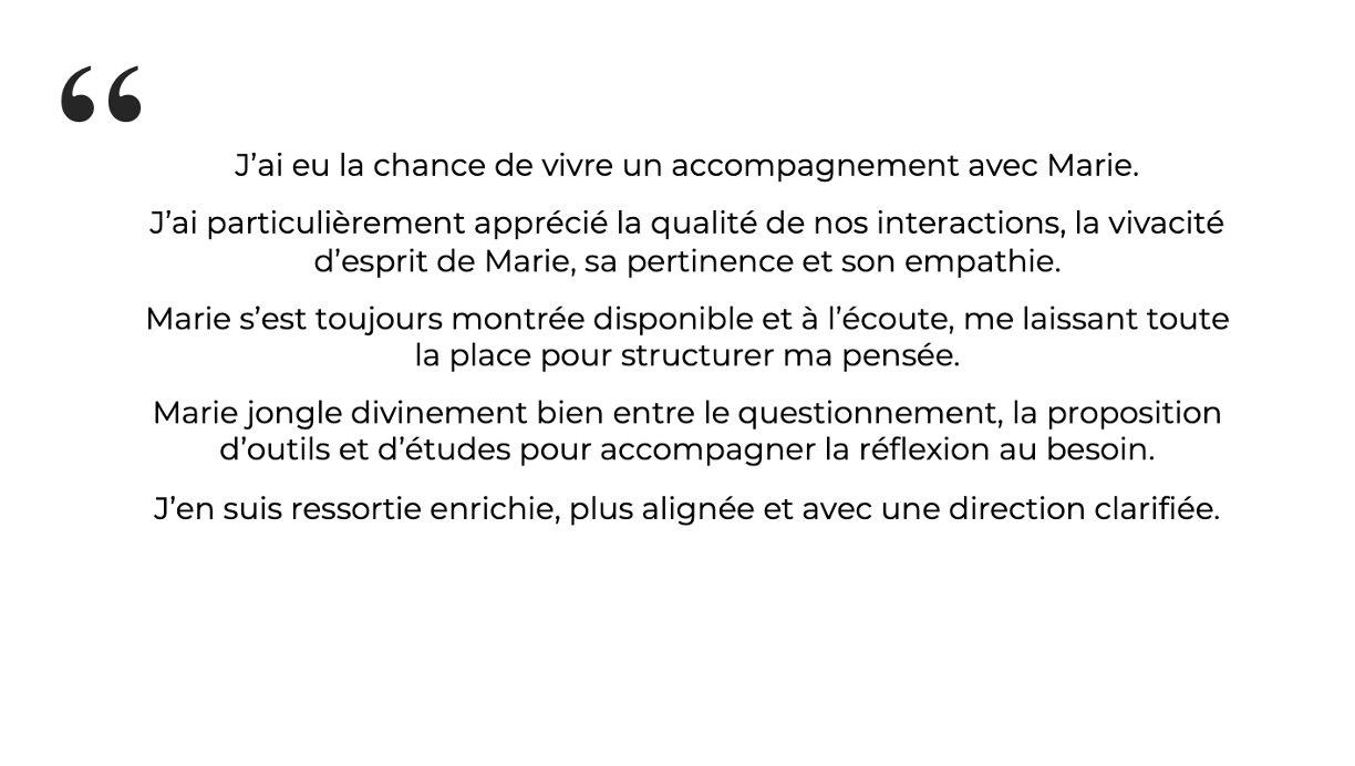 Perline, Présidente J’ai particulièrement apprécié la qualité de nos interactions, la vivacité d’esprit de Marie, sa pertinence et son empathie.